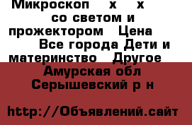 Микроскоп 100х-750х zoom, со светом и прожектором › Цена ­ 1 990 - Все города Дети и материнство » Другое   . Амурская обл.,Серышевский р-н